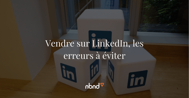 Vendre sur LinkedIn, les erreurs à éviter